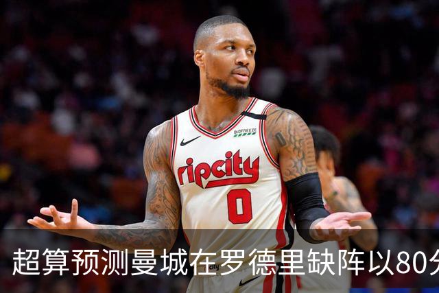 超算预测曼城在罗德里缺阵以80分结束本赛季
